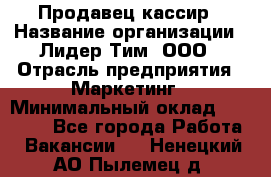 Продавец-кассир › Название организации ­ Лидер Тим, ООО › Отрасль предприятия ­ Маркетинг › Минимальный оклад ­ 38 000 - Все города Работа » Вакансии   . Ненецкий АО,Пылемец д.